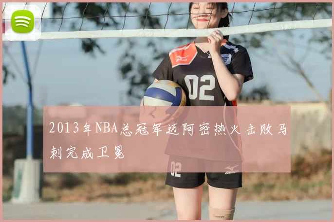 2013年NBA总冠军迈阿密热火击败马刺完成卫冕