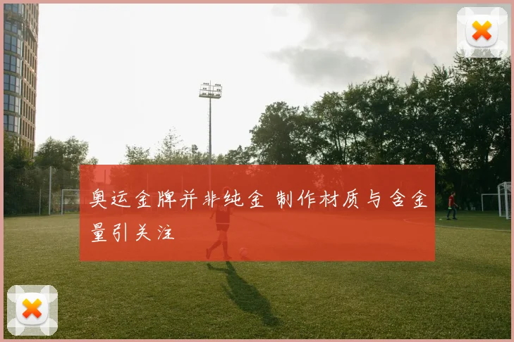 奥运金牌并非纯金 制作材质与含金量引关注