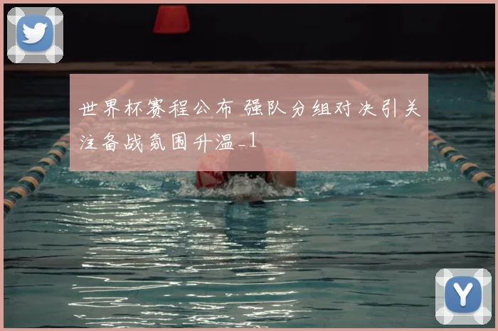 世界杯赛程公布 强队分组对决引关注备战氛围升温_1