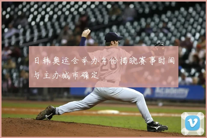 日韩奥运会举办年份揭晓赛事时间与主办城市确定