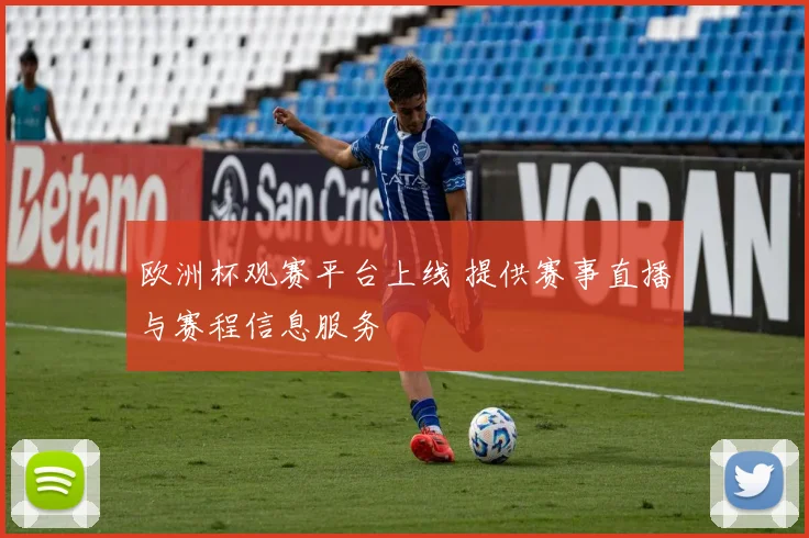 欧洲杯观赛平台上线 提供赛事直播与赛程信息服务