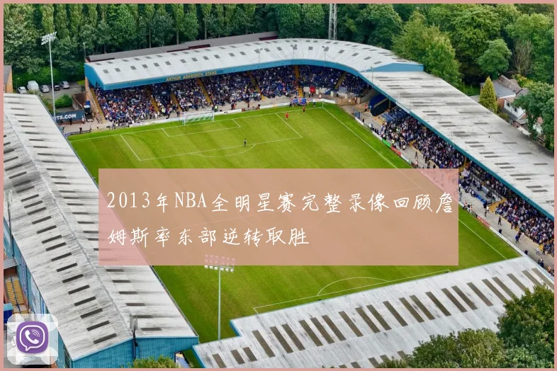 2013年NBA全明星赛完整录像回顾詹姆斯率东部逆转取胜