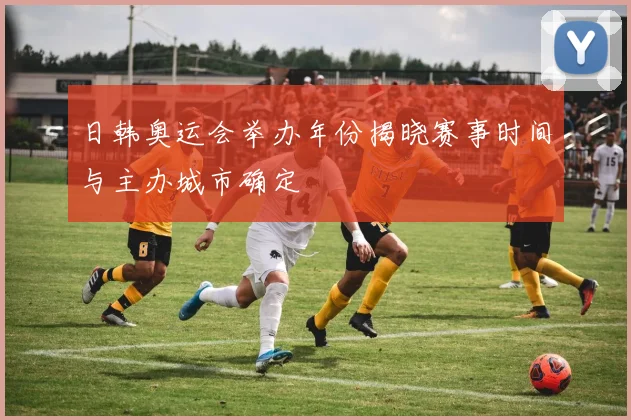 日韩奥运会举办年份揭晓赛事时间与主办城市确定