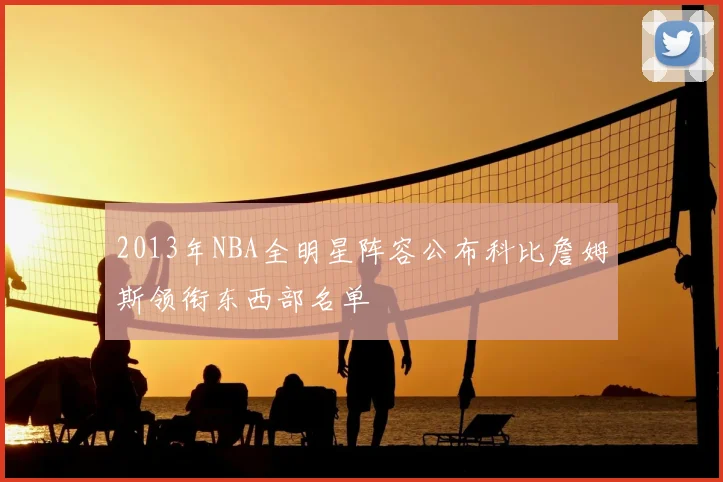 2013年NBA全明星阵容公布科比詹姆斯领衔东西部名单