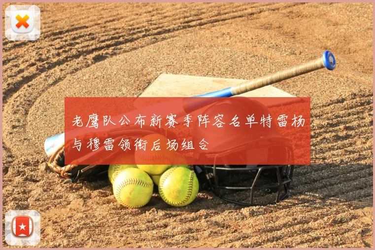 老鹰队公布新赛季阵容名单特雷杨与穆雷领衔后场组合