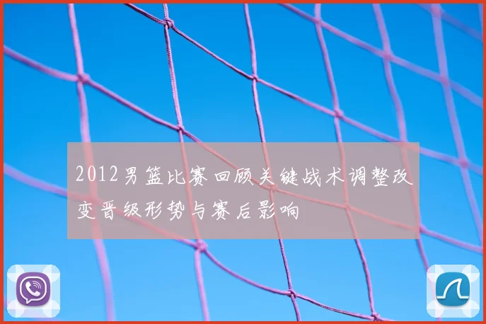 2012男篮比赛回顾关键战术调整改变晋级形势与赛后影响
