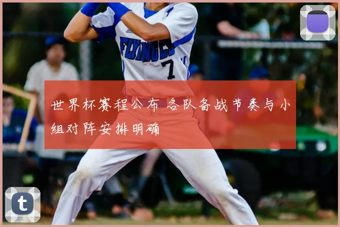 世界杯赛程公布 各队备战节奏与小组对阵安排明确