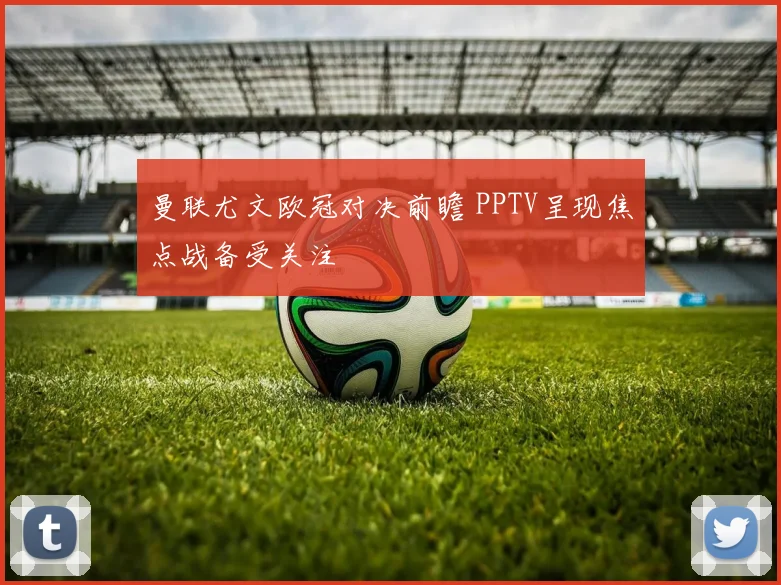 曼联尤文欧冠对决前瞻 PPTV呈现焦点战备受关注