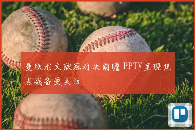 曼联尤文欧冠对决前瞻 PPTV呈现焦点战备受关注