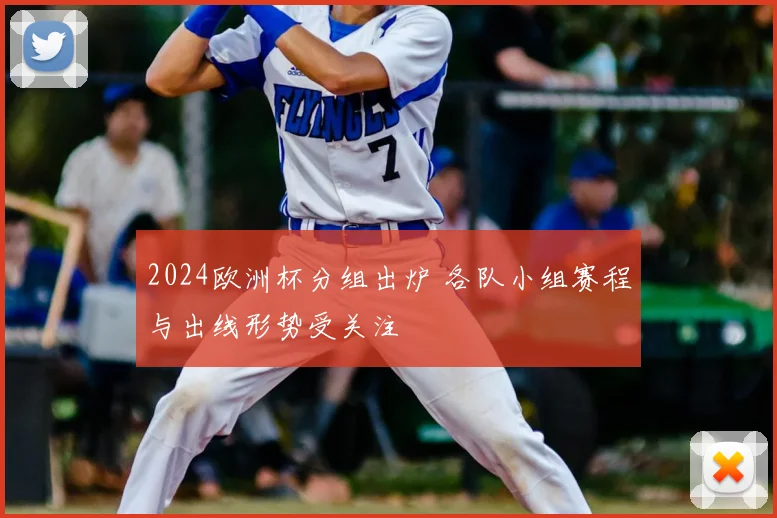 2024欧洲杯分组出炉 各队小组赛程与出线形势受关注