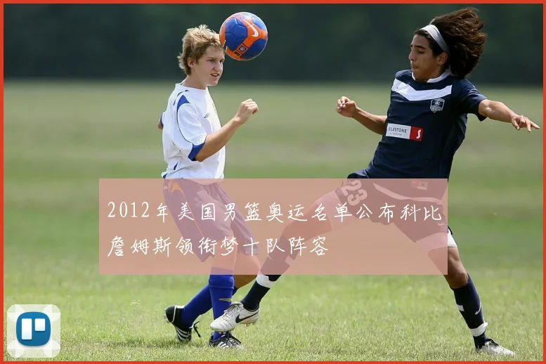 2012年美国男篮奥运名单公布科比詹姆斯领衔梦十队阵容