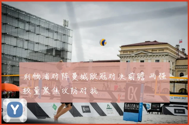 利物浦对阵曼城欧冠对决前瞻 两强较量聚焦攻防对抗
