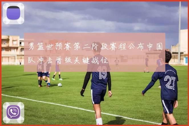 男篮世预赛第二阶段赛程公布中国队冲击晋级关键战位
