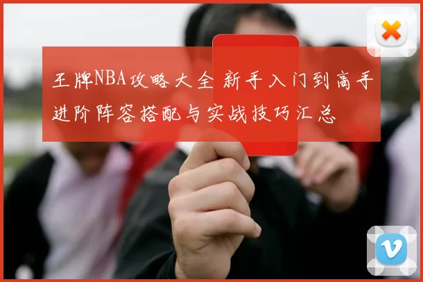 王牌NBA攻略大全 新手入门到高手进阶阵容搭配与实战技巧汇总