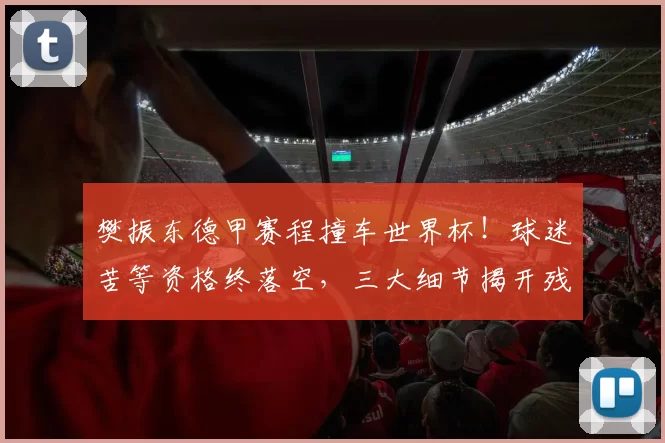 樊振东德甲赛程撞车世界杯！球迷苦等资格终落空，三大细节揭开残酷真相_世乒赛_亚洲杯