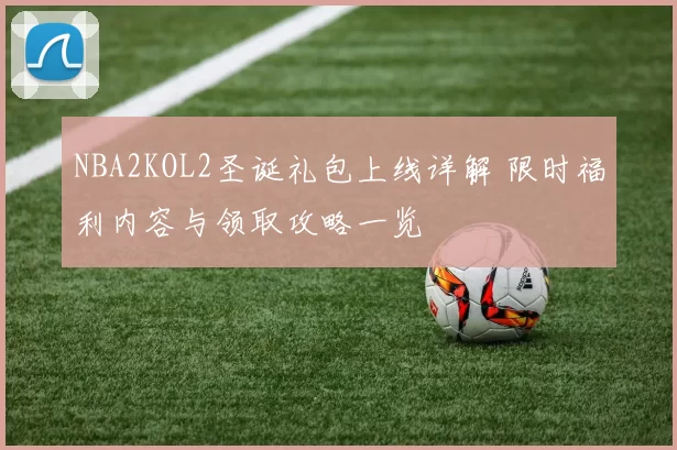 NBA2KOL2圣诞礼包上线详解 限时福利内容与领取攻略一览