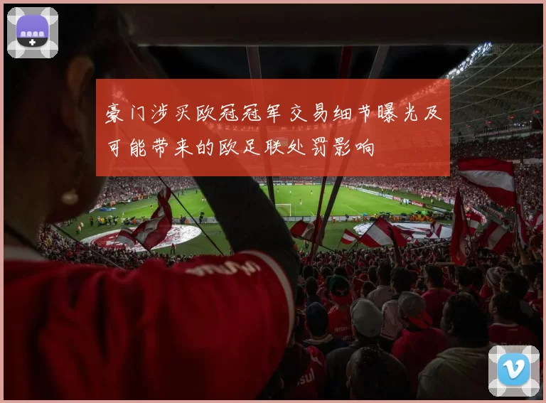 豪门涉买欧冠冠军交易细节曝光及可能带来的欧足联处罚影响