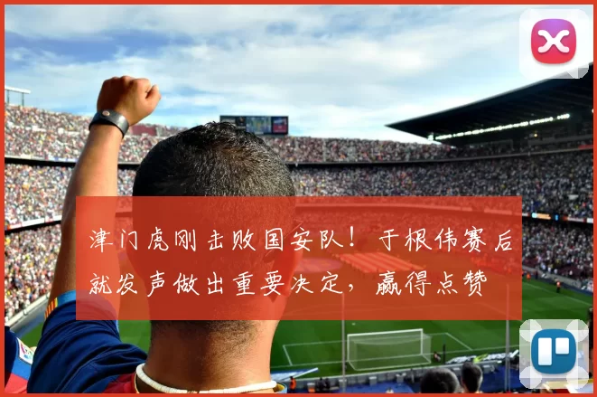 津门虎刚击败国安队！于根伟赛后就发声做出重要决定，赢得点赞