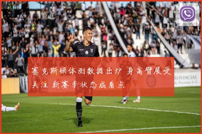 塞克斯顿体测数据出炉 身高臂展受关注 新赛季状态成看点