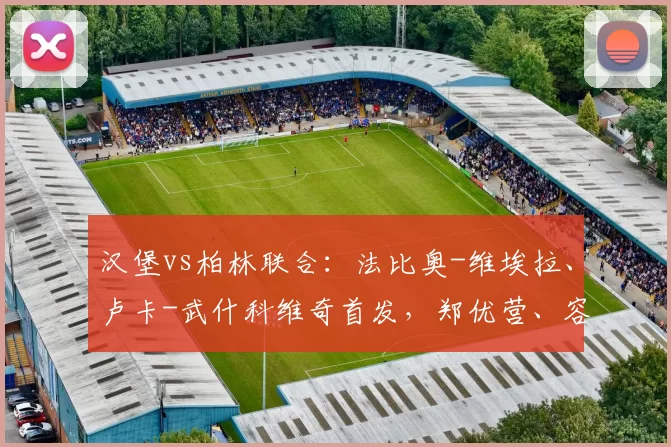 汉堡vs柏林联合：法比奥-维埃拉、卢卡-武什科维奇首发，郑优营、容诺夫出战