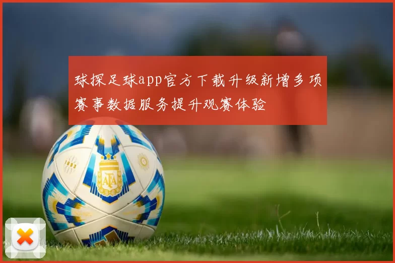 球探足球app官方下载升级新增多项赛事数据服务提升观赛体验