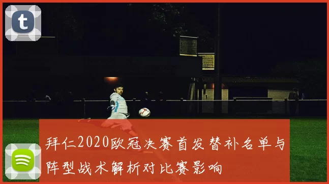 拜仁2020欧冠决赛首发替补名单与阵型战术解析对比赛影响