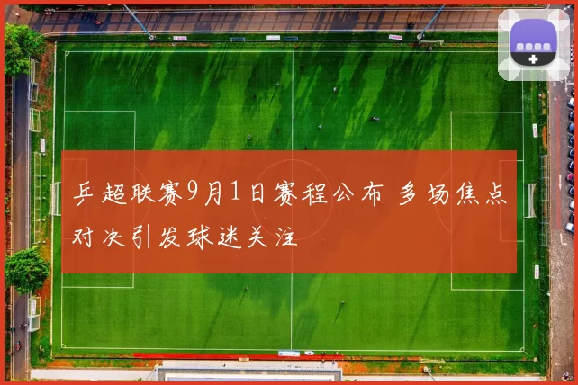 乒超联赛9月1日赛程公布 多场焦点对决引发球迷关注