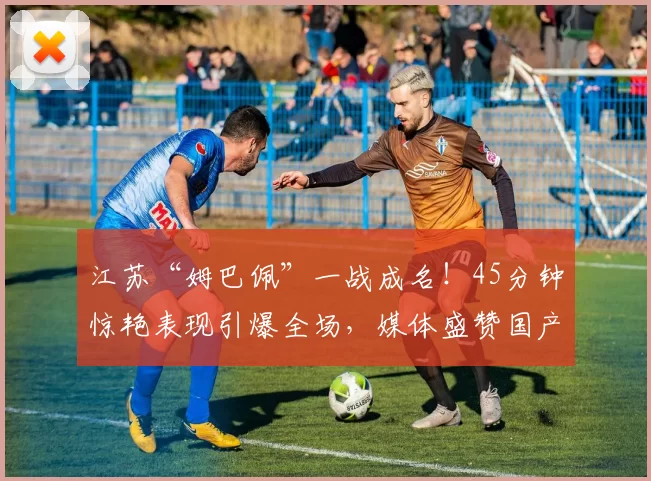 江苏“姆巴佩”一战成名！45分钟惊艳表现引爆全场，媒体盛赞国产超级新星_苗润东_澳大利亚队