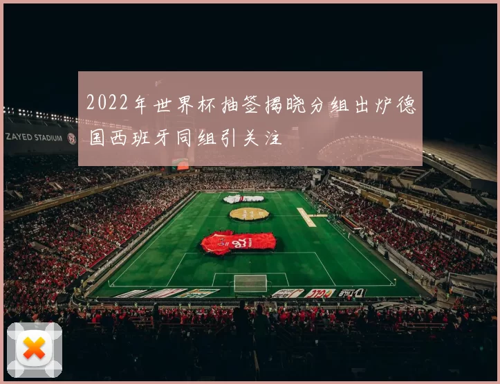 2022年世界杯抽签揭晓分组出炉德国西班牙同组引关注