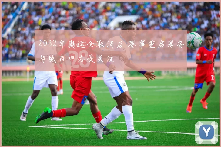 2032年奥运会取消后 赛事重启筹备与城市申办受关注