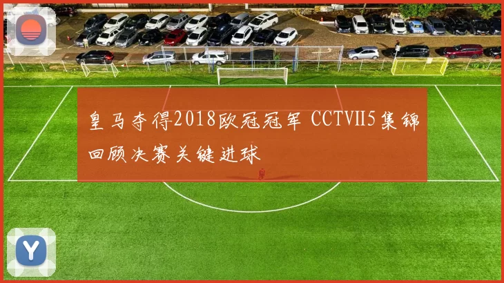 皇马夺得2018欧冠冠军 CCTⅤ5集锦回顾决赛关键进球
