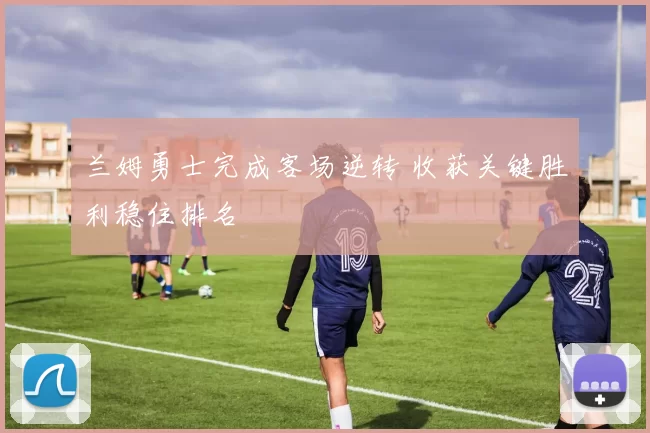 兰姆勇士完成客场逆转 收获关键胜利稳住排名