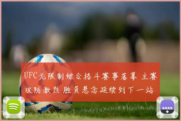 UFC无限制综合格斗赛事落幕 主赛攻防激烈 胜负悬念延续到下一站