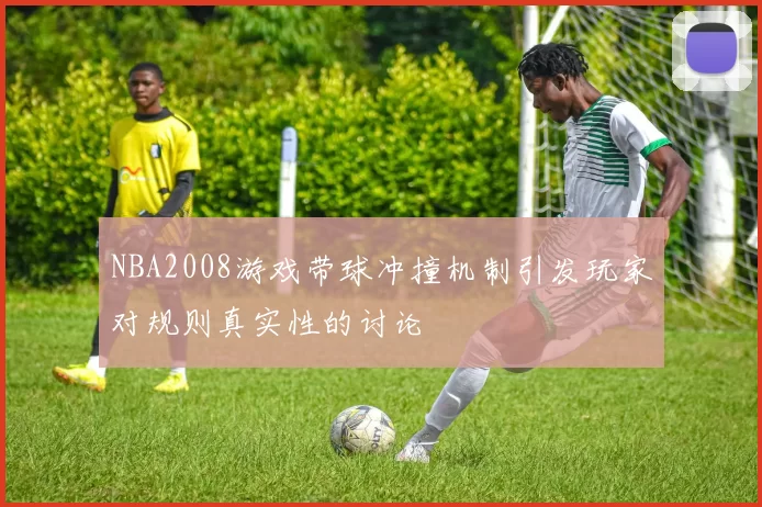 NBA2008游戏带球冲撞机制引发玩家对规则真实性的讨论