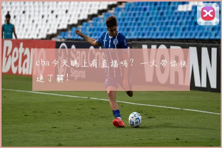 cba今天晚上有直播吗？一文带你快速了解！