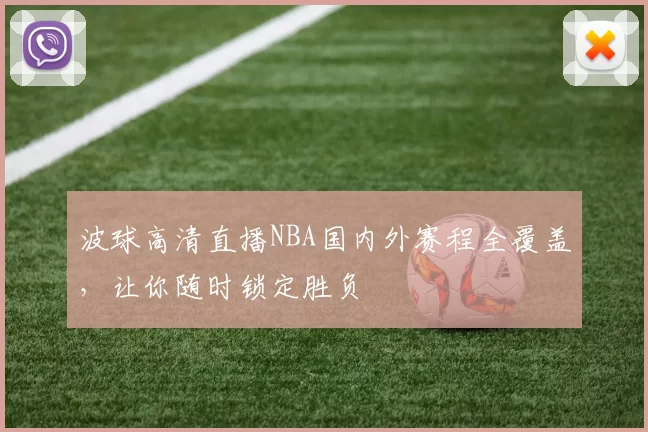 波球高清直播NBA国内外赛程全覆盖，让你随时锁定胜负