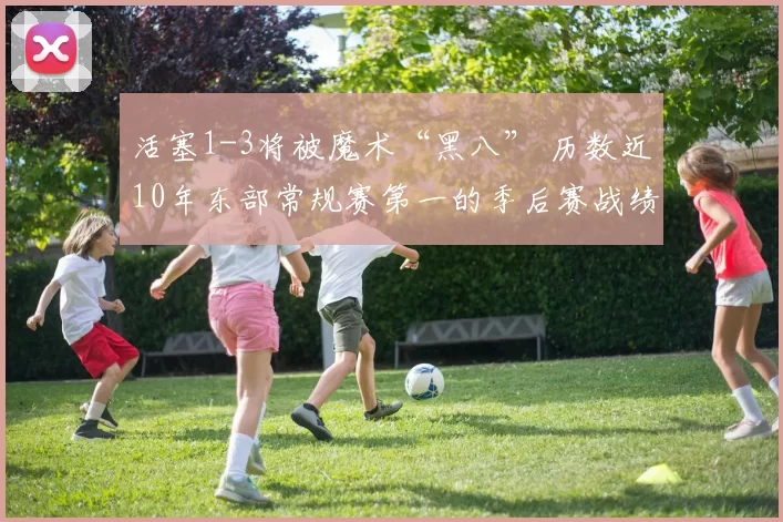 活塞1-3将被魔术“黑八” 历数近10年东部常规赛第一的季后赛战绩