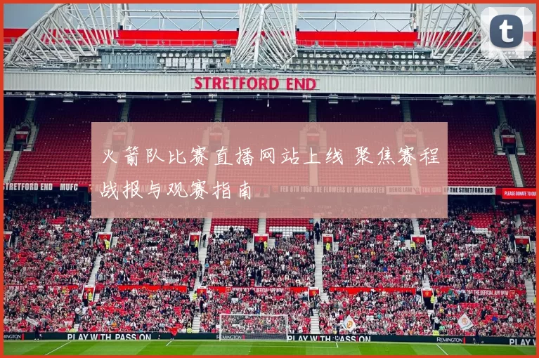 火箭队比赛直播网站上线 聚焦赛程战报与观赛指南