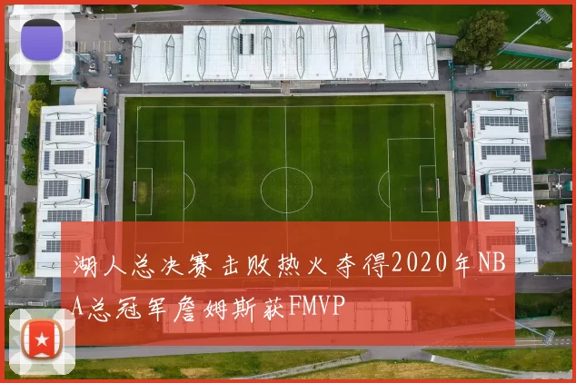 湖人总决赛击败热火夺得2020年NBA总冠军詹姆斯获FMVP