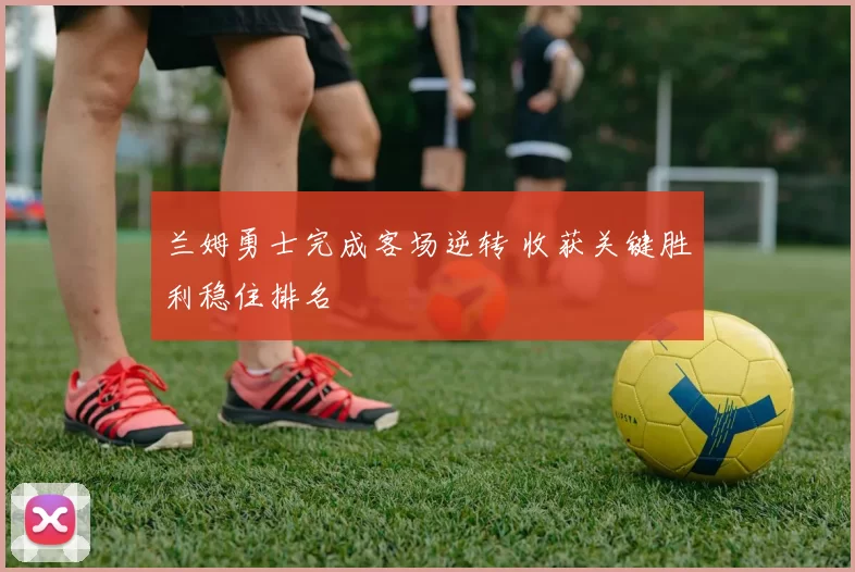 兰姆勇士完成客场逆转 收获关键胜利稳住排名