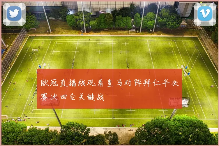 欧冠直播线观看皇马对阵拜仁半决赛次回合关键战