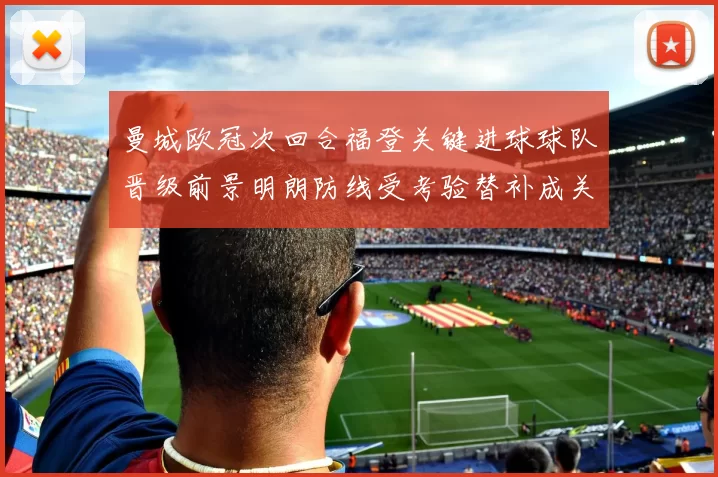 曼城欧冠次回合福登关键进球球队晋级前景明朗防线受考验替补成关注点