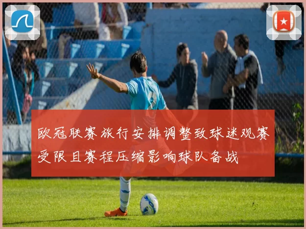 欧冠联赛旅行安排调整致球迷观赛受限且赛程压缩影响球队备战