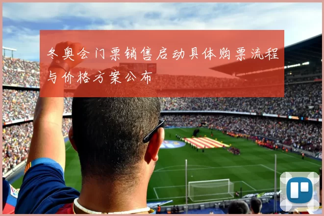 冬奥会门票销售启动具体购票流程与价格方案公布