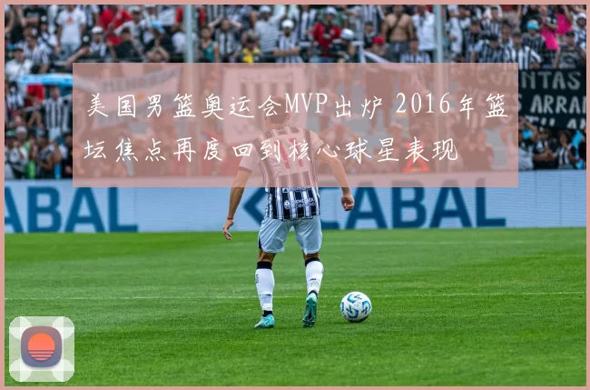 美国男篮奥运会MVP出炉 2016年篮坛焦点再度回到核心球星表现