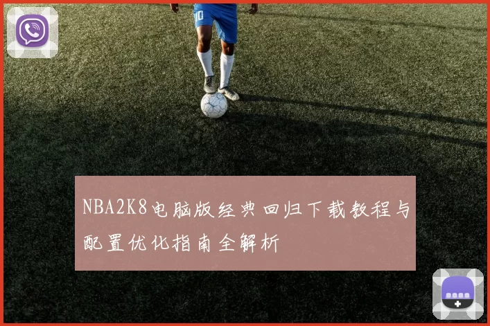 NBA2K8电脑版经典回归下载教程与配置优化指南全解析