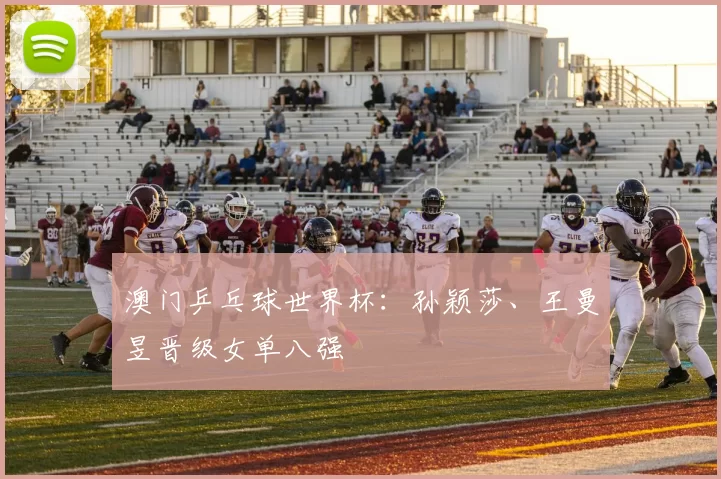 澳门乒乓球世界杯：孙颖莎、王曼昱晋级女单八强