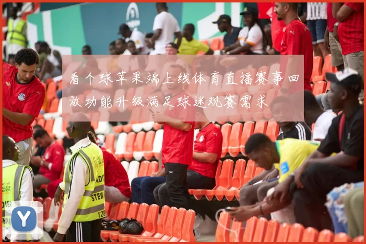 看个球苹果端上线体育直播赛事回放功能升级满足球迷观赛需求