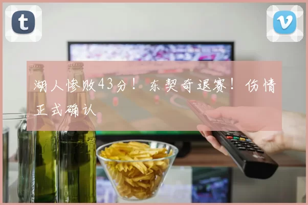 湖人惨败43分！东契奇退赛！伤情正式确认