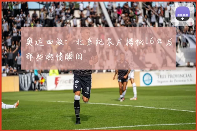 奥运回放：北京纪录片揭秘16年后那些燃情瞬间